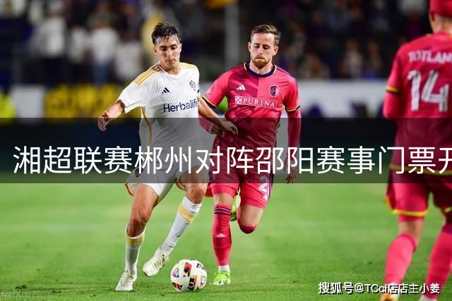 湘超联赛郴州对阵邵阳赛事门票开售在即